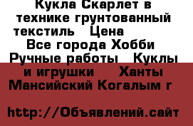 Кукла Скарлет в технике грунтованный текстиль › Цена ­ 4 000 - Все города Хобби. Ручные работы » Куклы и игрушки   . Ханты-Мансийский,Когалым г.